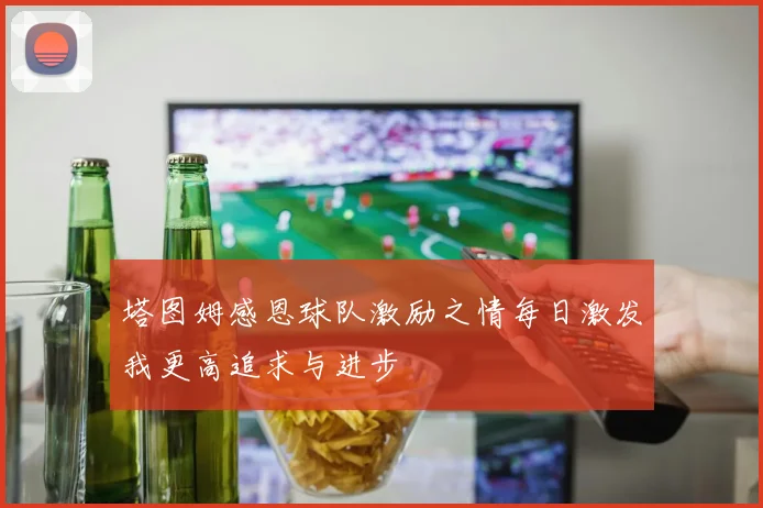 塔图姆感恩球队激励之情每日激发我更高追求与进步