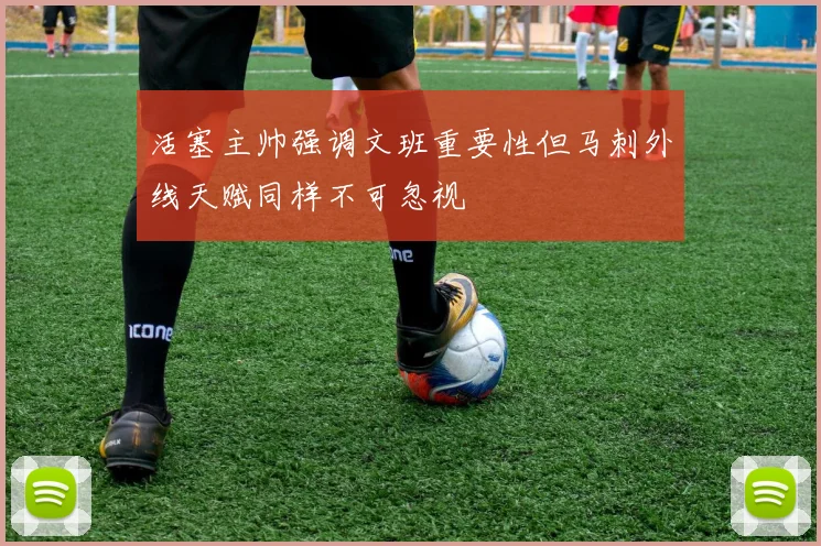 活塞主帅强调文班重要性但马刺外线天赋同样不可忽视