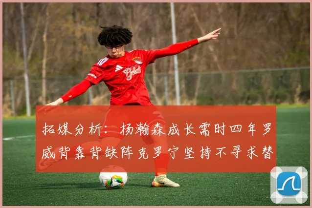 拓媒分析：杨瀚森成长需时四年罗威背靠背缺阵克罗宁坚持不寻求替补中锋