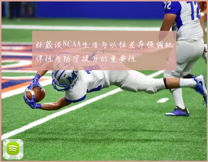 林葳谈NCAA生活与以往差异强调纪律性与防守提升的重要性