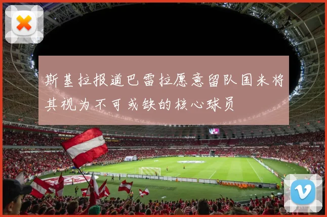 斯基拉报道巴雷拉愿意留队国米将其视为不可或缺的核心球员