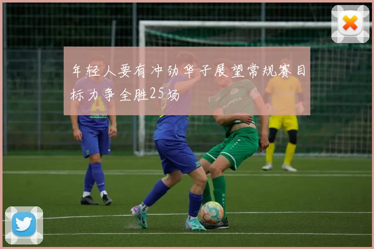 年轻人要有冲劲华子展望常规赛目标力争全胜25场