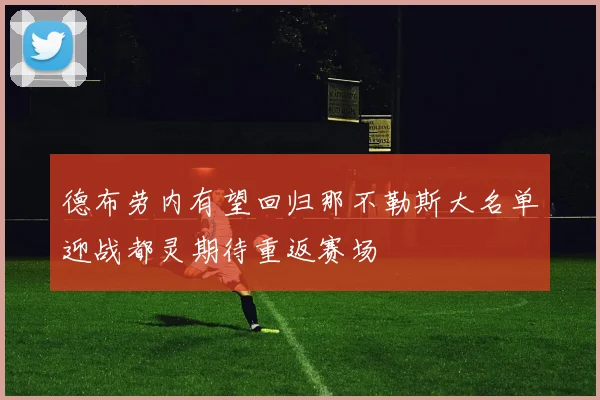 德布劳内有望回归那不勒斯大名单迎战都灵期待重返赛场