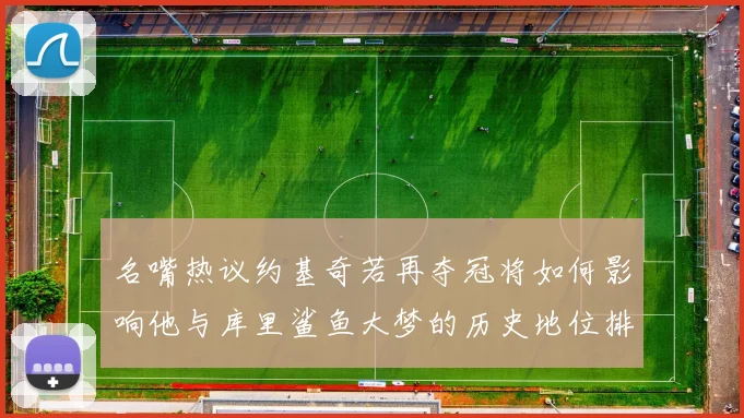 名嘴热议约基奇若再夺冠将如何影响他与库里鲨鱼大梦的历史地位排名