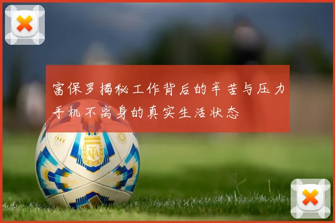 富保罗揭秘工作背后的辛苦与压力手机不离身的真实生活状态