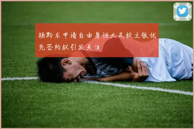 杨黔东申请自由身恒大足校主张优先签约权引发关注