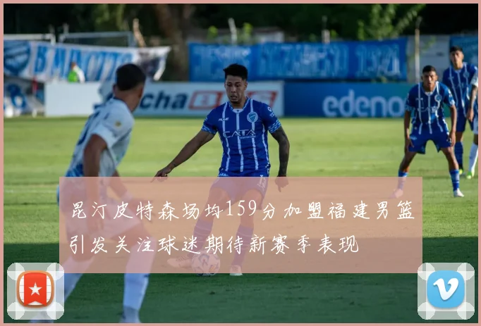 昆汀皮特森场均159分加盟福建男篮引发关注球迷期待新赛季表现