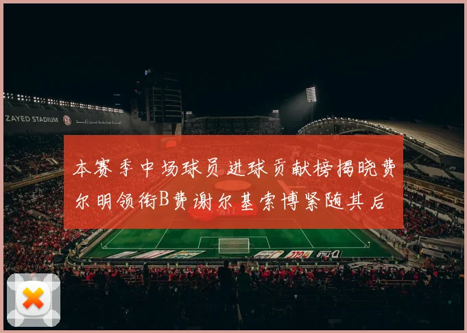 本赛季中场球员进球贡献榜揭晓费尔明领衔B费谢尔基索博紧随其后
